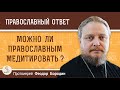 Можно ли православным медитировать ? Протоиерей Феодор Бородин