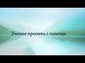 Умение просить о помощи - слабость или сила?