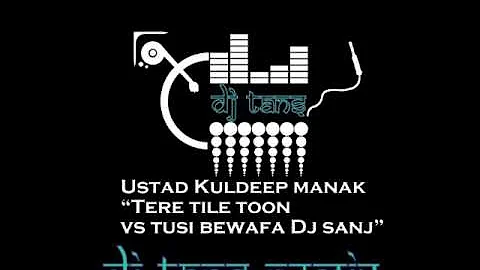 Ustad Kuldeep Manak Tere Tile Toon Vs Dj Sanj Tusi Bewafa  (Dj tans Remix)