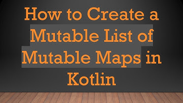How to Create a Mutable List of Mutable Maps in Kotlin