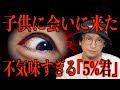 【子供に会いに来た】不気味すぎる5%くん