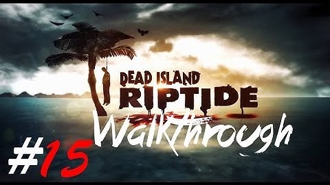 Dead Island Riptide Part 15 Walkthrough Gameplay HD (XBOX360/PS3/PC)