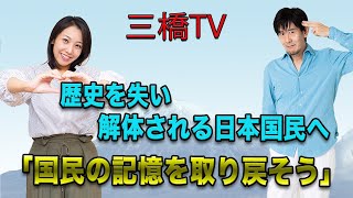 三橋TV第213回【歴史を失い解体される日本国民へ「国民の記憶を取り戻そう」】