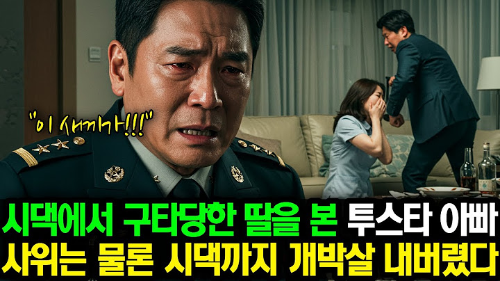 시댁에서 구타당한 딸을 본 투스타 사단장 아빠, 사위는 물론 시댁을 개박살내는데'