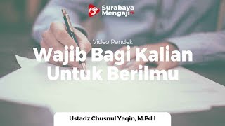Wajib Bagi Kalian Untuk Berilmu - Ustadz M. Chusnul Yaqin, M.Pd.I
