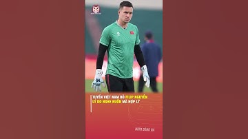TUYỂN VIỆT NAM BỎ FILIP NGUYỄN, LÝ DO NGHE BUỒN MÀ HỢP LÝ