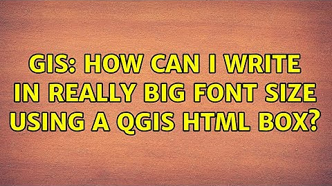 GIS: How can I write in really big font size using a QGIS html box?