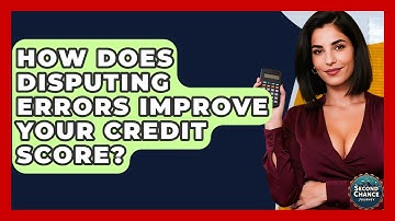 How Does Disputing Errors Improve Your Credit Score? - Second Chance Journey