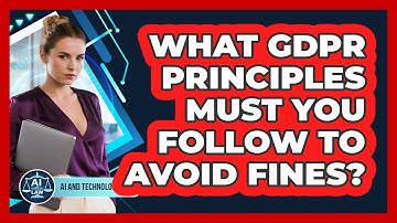 What GDPR Principles Must You Follow To Avoid Fines? - AI and Technology Law
