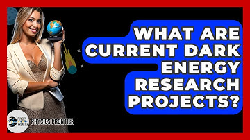 What Are Current Dark Energy Research Projects? - Physics Frontier