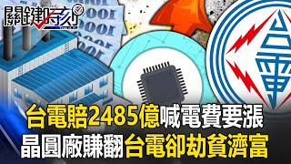 台電賠2485億喊漲 姚：昔耗電大戶要「獨立發電」、今晶圓廠賺翻台電卻「劫貧濟富」！【關鍵時刻】20240304-6 劉寶傑 姚惠珍