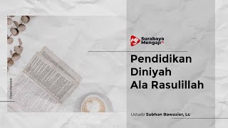 Pendidikan Diniyah Ala Rasulillah - Ustadz Subhan Bawazier, Lc