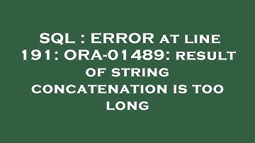 SQL : ERROR at line 191: ORA-01489: result of string concatenation is too long