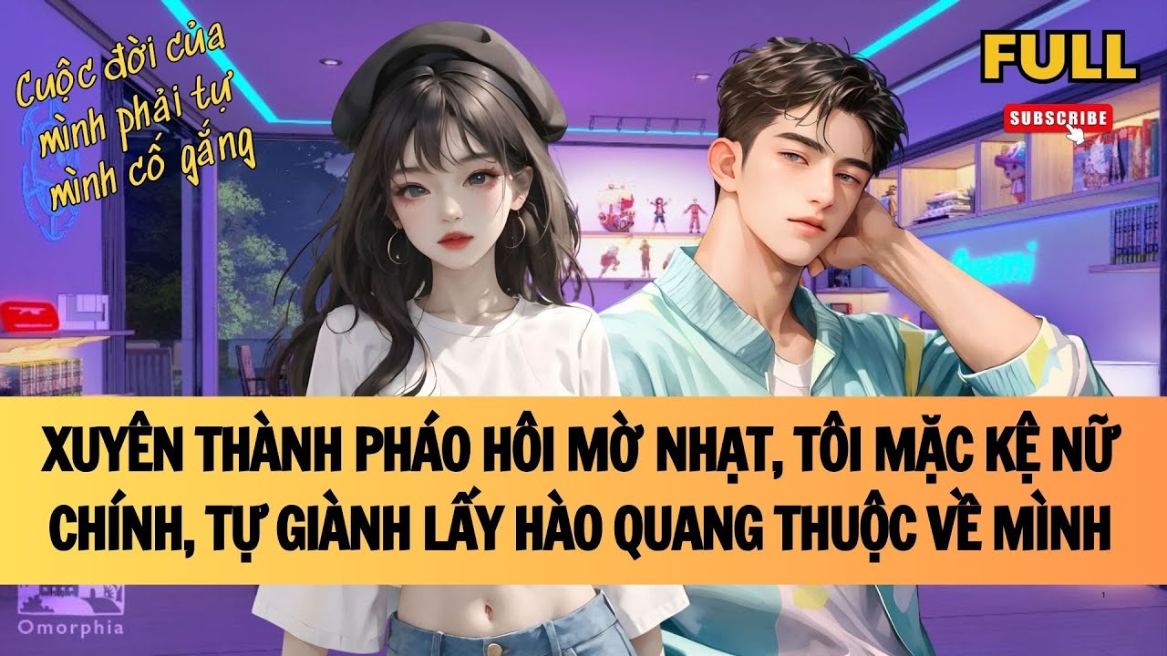[FULL] XUYÊN THÀNH PHÁO HÔI MỜ NHẠT, TÔI MẶC KỆ NỮ CHÍNH, TỰ GIÀNH LẤY HÀO QUANG | TRUYỆN AUDIO
