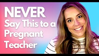 Things You NEVER Say to a Pregnant Teacher