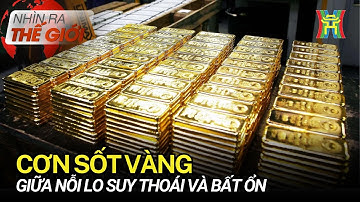 Cơn sốt vàng giữa nỗi lo suy thoái và bất ổn | Nhìn ra thế giới