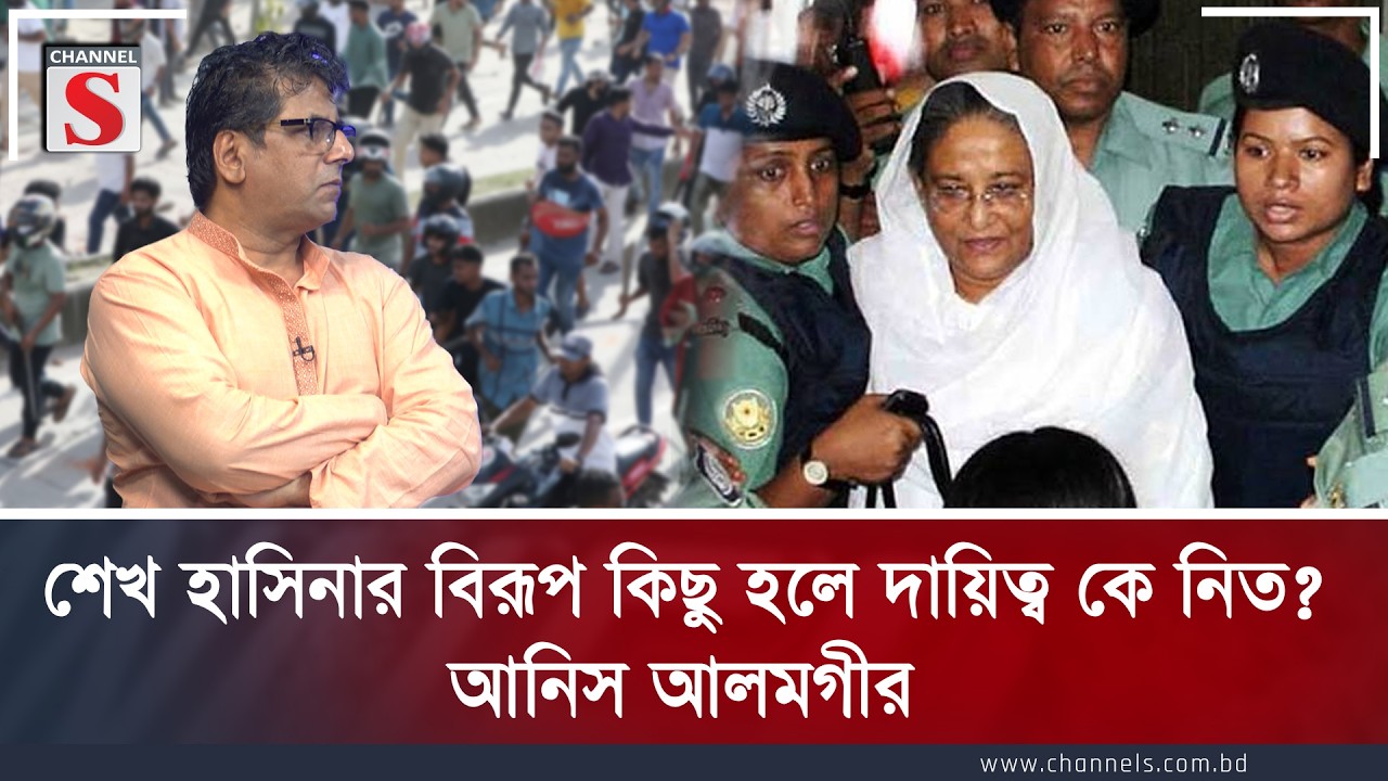 শেখ হাসিনার বিরূপ কিছু হলে দায়িত্ব কে নিত?: আনিস আলমগীর | Channel S