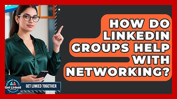 How Do LinkedIn Groups Help With Networking? - Get Linked Together