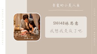 我想我是疯了吧 - SNH48林思意（亲爱的小美人鱼 电视剧 片尾曲 OST） | Drama Dear Little Mermaid OST