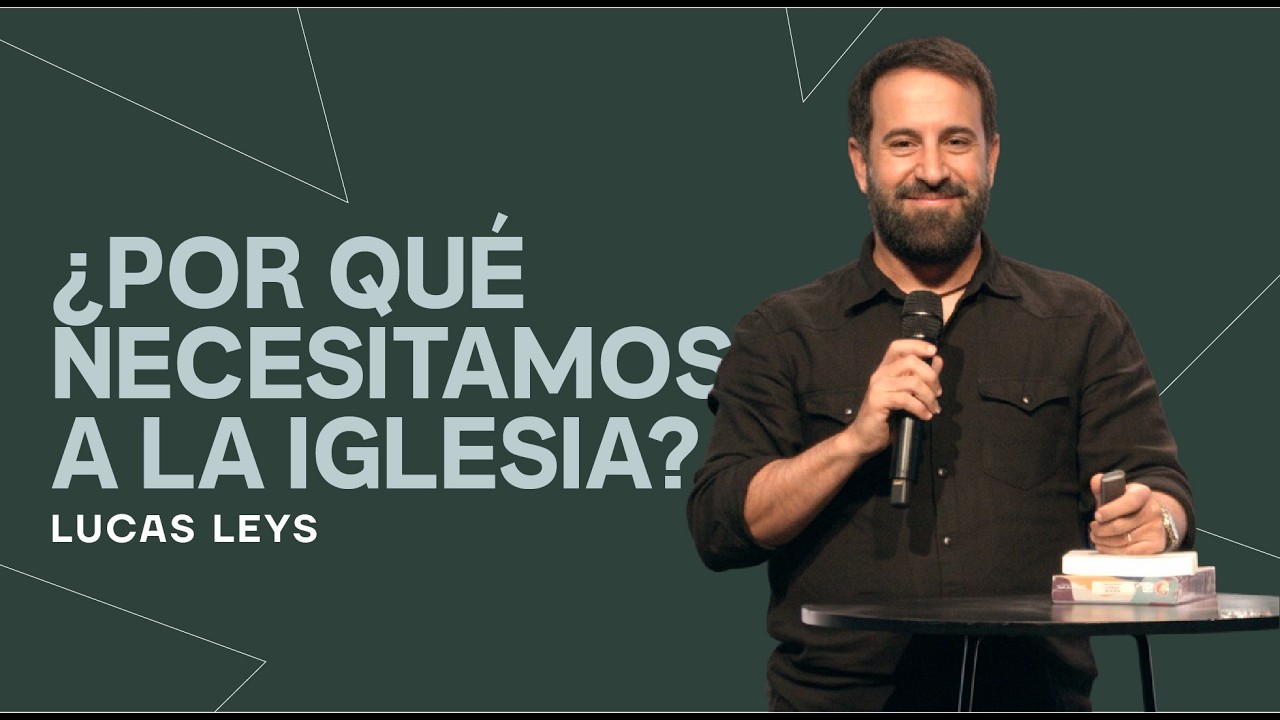 ¿Por Qué Necesitamos a La Iglesia | Lucas Leys