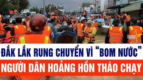 Đắk Lắk rung chuyển vì “bom nước”, người dân hoảng hồn tháo chạy