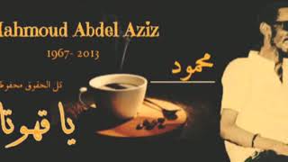 محمود عبد العزيز - Mahmoud Abdel Aziz - يا قهوتا - ya qahuta