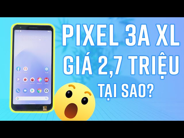 Mua được Pixel 3a XL giá 2,7 triệu: tại sao rẻ thế nhỉ?