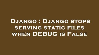 Django : Django stops serving static files when DEBUG is False