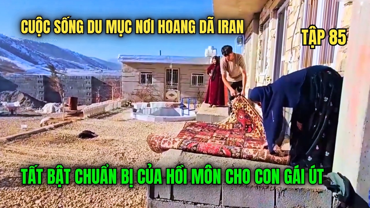 Amir- Tập 85-Cuộc Sống Du Mục Iran: Tất Bật Làm Bánh, Nướng Gà, Dọn Nhà Chuẩn Bị Đám Cưới Con Gái Út