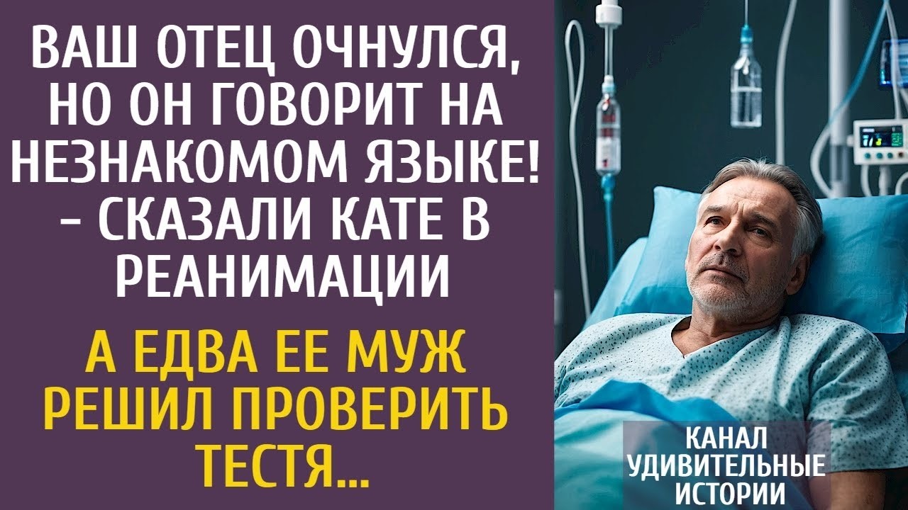 Ваш отец очнулся, но говорит на незнакомом языке!   сказали в реанимации… А едва ее муж провери