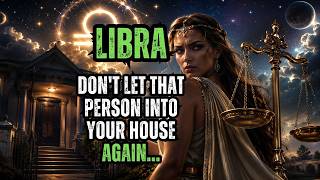 LIBRA - DON'T LET THAT PERSON INTO YOUR HOUSE AGAIN... FIND OUT WHY!
