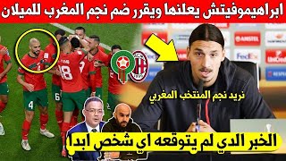 عاجل الأن ابراهيموفيتش يفاجئ الجميع ويقرر التعاقد مع نجم المنتخب المغربي لضمه الى اس ميلان- لا يفوتك