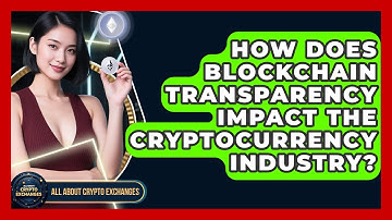 How Does Blockchain Transparency Impact the Cryptocurrency Industry? - All About Crypto Exchanges