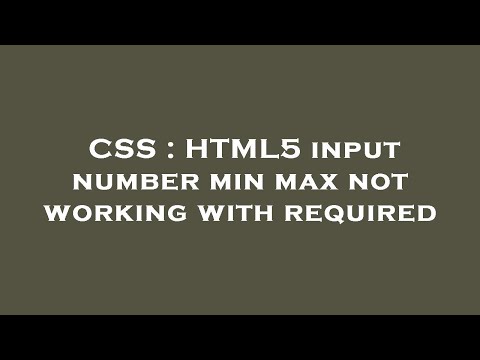 CSS : HTML5 input number min max not working with required