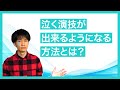 泣く演技が出来るようになる方法 〜芝居で涙を流すには〜