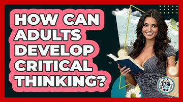 How Can Adults Develop Critical Thinking? - Learn As An Adult