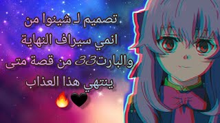 تصميم لـ شينوا من انمي سيراف النهاية والبارت 33 من قصة متى ينتهي هذا العذاب في الوصف