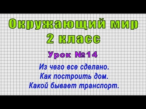 Окружающий мир 2 класс (Урок№14 - Из чего все сделано. Как построить дом. Какой бывает транспорт.)