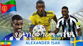 Alexander Isak- ከኤርትራ ቤተሰብ የተገኘው አሌክሳንደር ኢሳክ ማን ነው?ያልተነገሩለት ማንነቶች !!