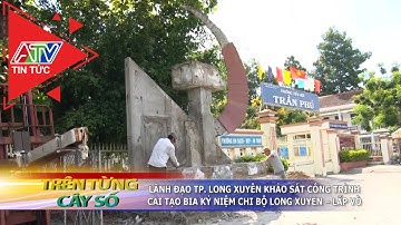 Lãnh đạo tp.Long Xuyên khảo sát công trình cải tạo bia kỷ niệm Chi bộ Long Xuyên – Lấp Vò