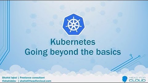 Kubernetes - going beyond the basics - Shahid Iqbal