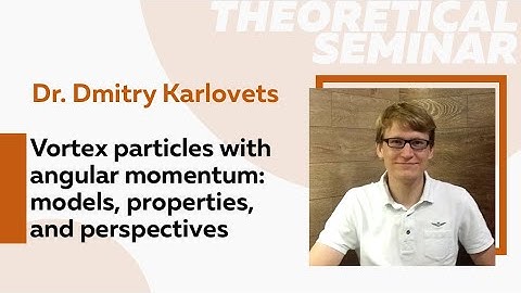 Vortex particles with angular momentum: models, properties, and perspectives | Dr. Dmitry Karlovets