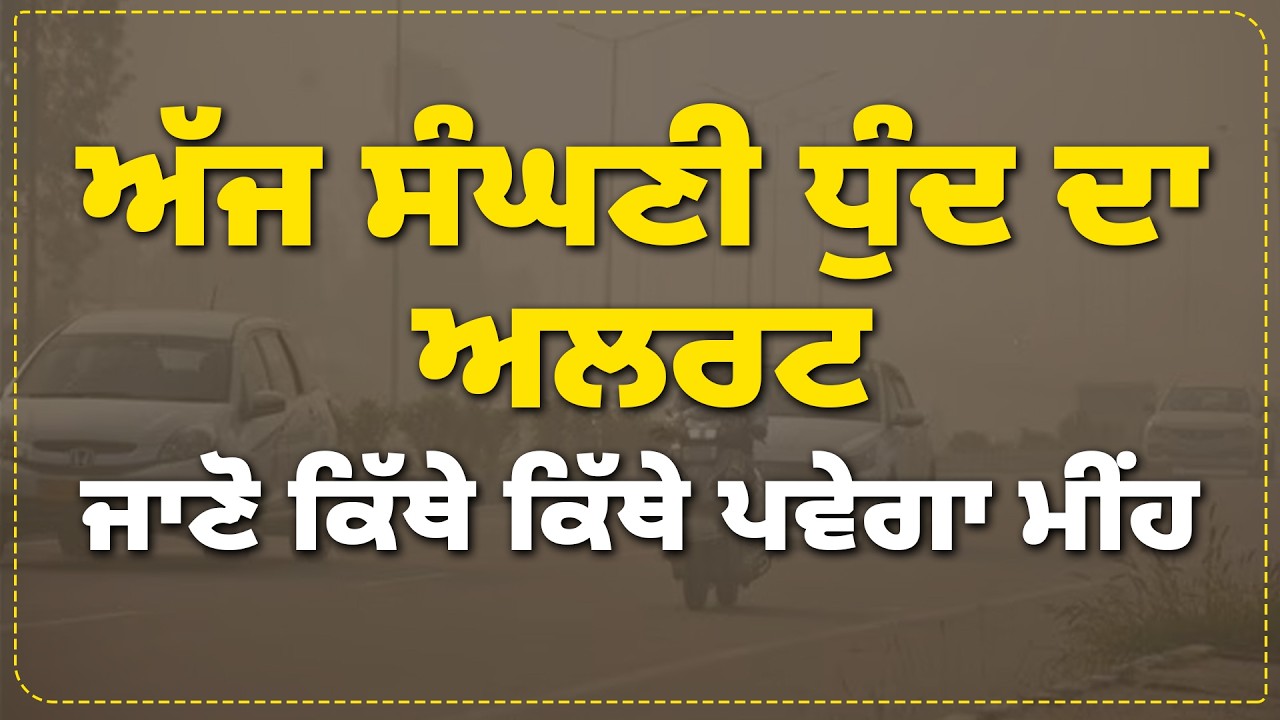 ਅੱਜ ਸੰਘਣੀ ਧੁੰਦ ਦਾ ਅਲਰਟ, ਜਾਣੋ ਕਿੱਥੇ ਕਿੱਥੇ ਪਵੇਗਾ ਮੀਂਹ 