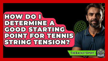 How Do I Determine A Good Starting Point For Tennis String Tension? - The Racket Xpert