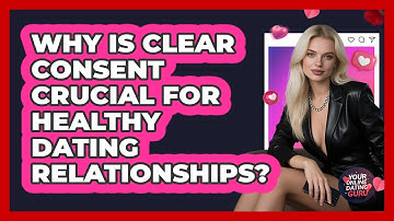 Why Is Clear Consent Crucial For Healthy Dating Relationships? - Your Online Dating Guru