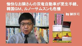 愉快なお隣さんの双竜自動車が更生手続、韓国ＧＭ、ルノーサムスンも危機　by 榊淳司