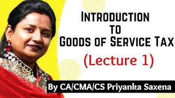 Introduction to Goods of Service Tax | Lecture 1 | By CA/CMA/CS Priyanka Saxena