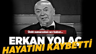 Ünlü sunucu Erkan Yolaç hayatını kaybetti!