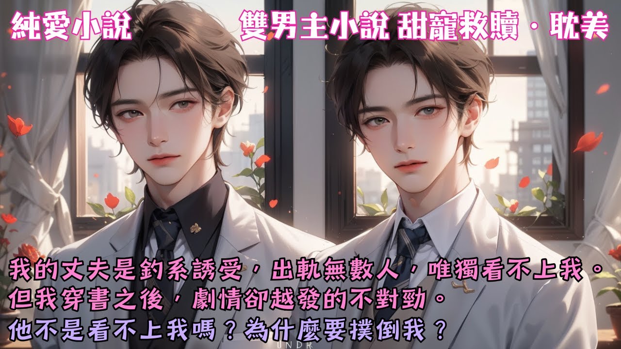 【耽美甜寵救贖】我的丈夫是釣系誘受，出軌無數人，唯獨看不上我。但我穿書之後，劇情卻越發的不對勁。他不是看不上我嗎？為什麼要撲倒我？#【無能的丈夫】 #小說 #故事 #爽文 #完結 #BL