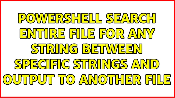 PowerShell: Search entire file for any string between specific strings and output to another file